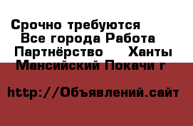 Срочно требуются !!!! - Все города Работа » Партнёрство   . Ханты-Мансийский,Покачи г.